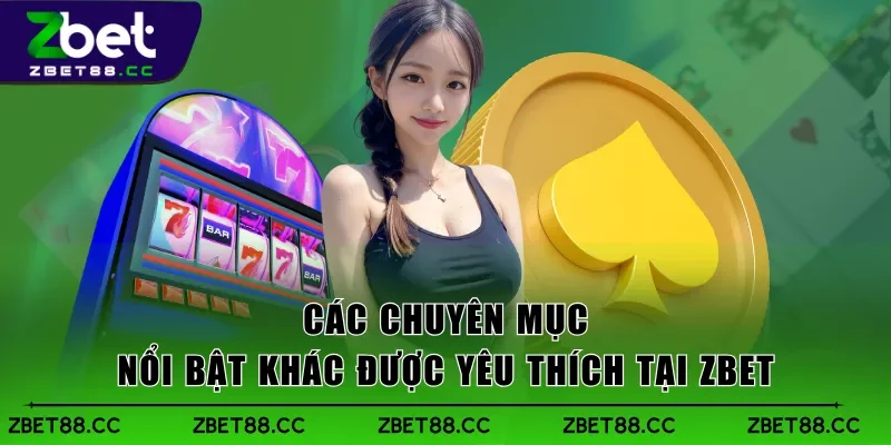 Các chuyên mục nổi bật khác được yêu thích tại Zbet
