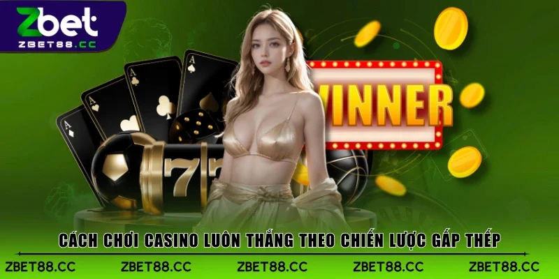 Cách chơi casino luôn thắng theo chiến lược gấp thếp