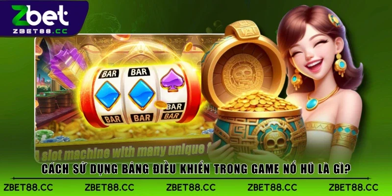 Cách sử dụng bảng điều khiển trong game nổ hũ là gì?