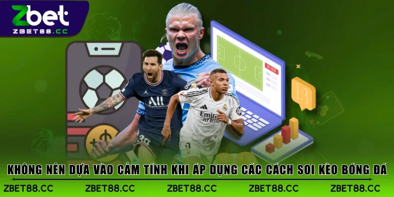 Không nên dựa vào cảm tính khi áp dụng các cách soi kèo bóng đá