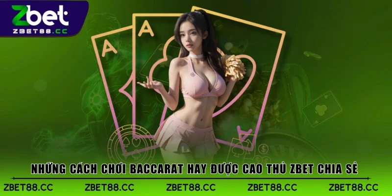 Những cách chơi Baccarat hay được cao thủ Zbet chia sẻ