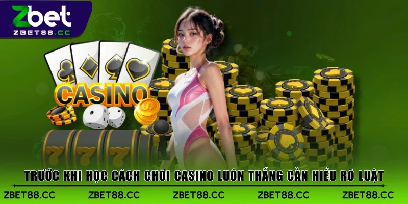 Trước khi học cách chơi casino luôn thắng cần hiểu rõ luật